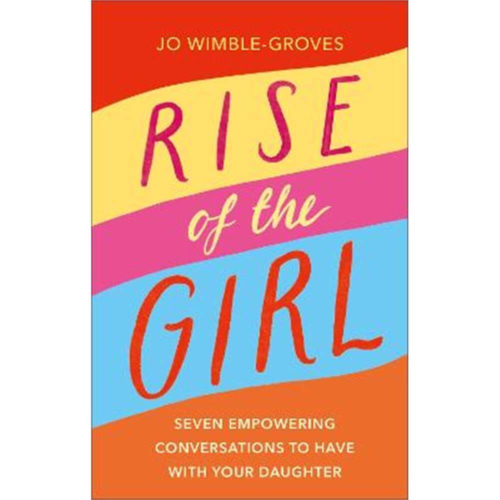 Rise of the Girl: Seven Empowering Conversations To Have With Your Daughter (Hardback) - Jo Wimble-Groves